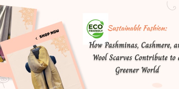 Sustainable Fashion: How Pashminas, Cashmere, and Wool Scarves Contribute to a Greener World